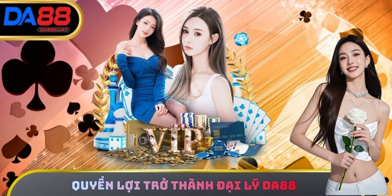 Quyền lợi trở thành Đại lý DA88